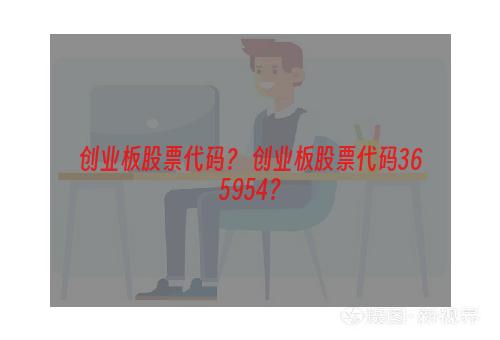 创业板股票代码？ 创业板股票代码365954？