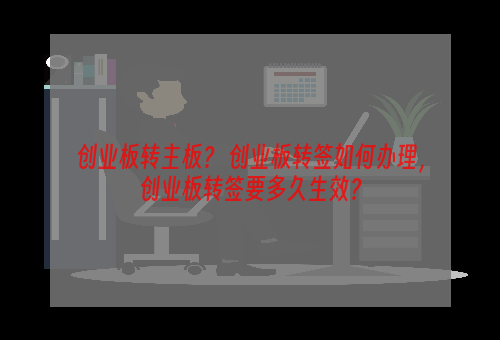创业板转主板？ 创业板转签如何办理，创业板转签要多久生效？