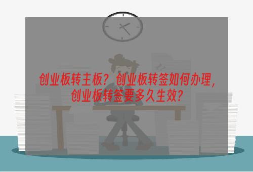 创业板转主板？ 创业板转签如何办理，创业板转签要多久生效？