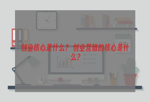 创业核心是什么？ 创业营销的核心是什么？
