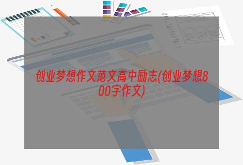 创业梦想作文范文高中励志(创业梦想800字作文)