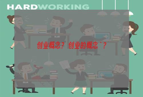 创业概念？ 创业的概念`？