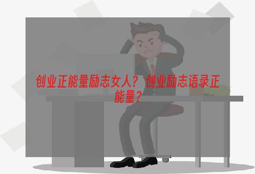 创业正能量励志女人？ 创业励志语录正能量？