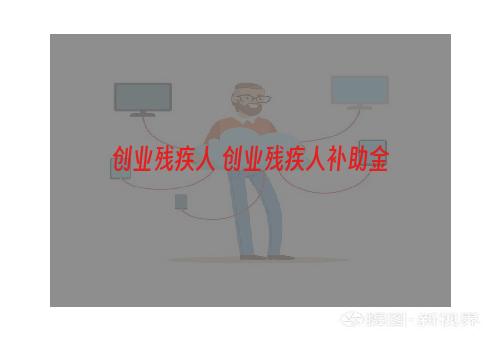 创业残疾人 创业残疾人补助金