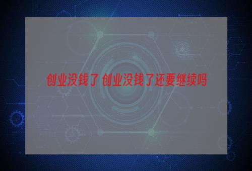 创业没钱了 创业没钱了还要继续吗