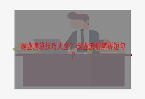 创业演讲技巧大全？ 创业激情演讲短句？