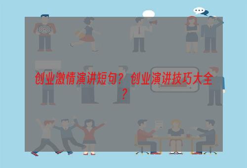 创业激情演讲短句？ 创业演讲技巧大全？