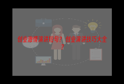 创业激情演讲短句？ 创业演讲技巧大全？