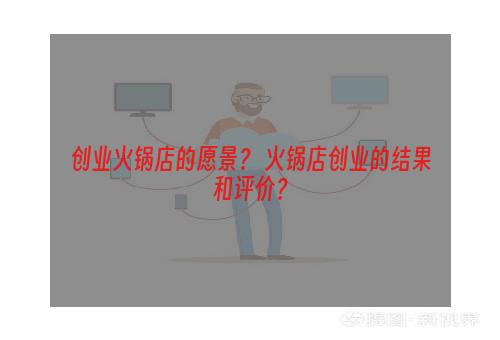 创业火锅店的愿景？ 火锅店创业的结果和评价？