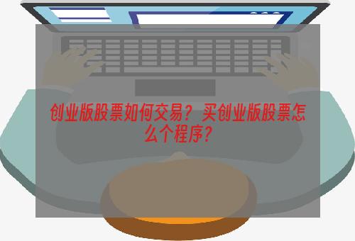 创业版股票如何交易？ 买创业版股票怎么个程序？