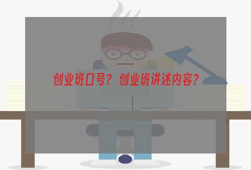 创业班口号？ 创业班讲述内容？