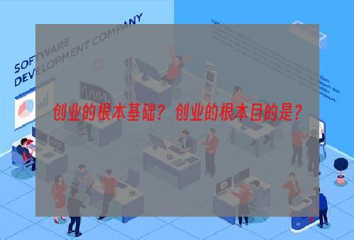 创业的根本基础？ 创业的根本目的是？
