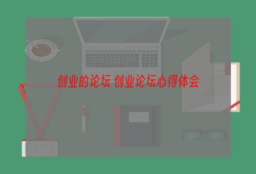 创业的论坛 创业论坛心得体会