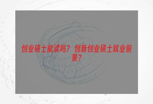 创业硕士能读吗？ 创新创业硕士就业前景？