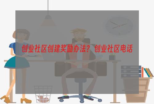 创业社区创建奖励办法？ 创业社区电话