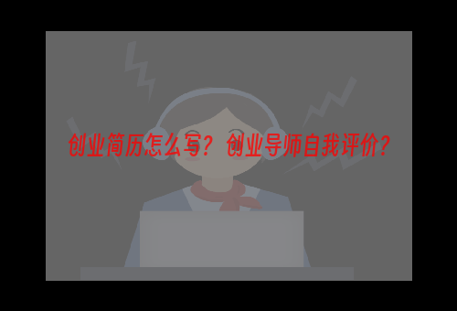 创业简历怎么写？ 创业导师自我评价？