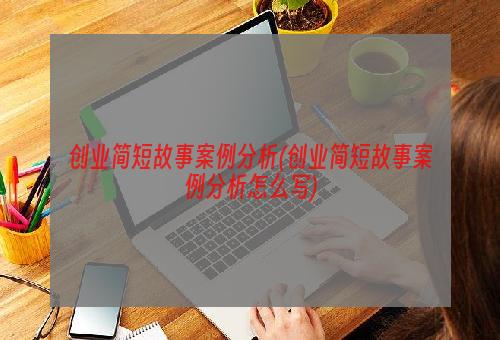 创业简短故事案例分析(创业简短故事案例分析怎么写)