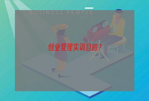 创业管理实训目的？