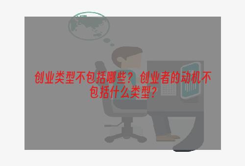 创业类型不包括哪些？ 创业者的动机不包括什么类型？