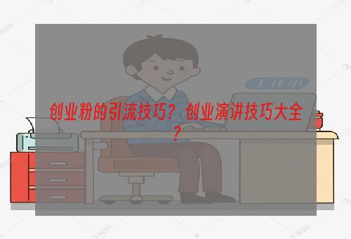 创业粉的引流技巧？ 创业演讲技巧大全？