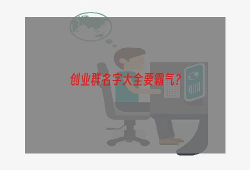 创业群名字大全要霸气？