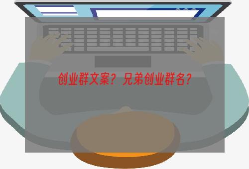 创业群文案？ 兄弟创业群名？
