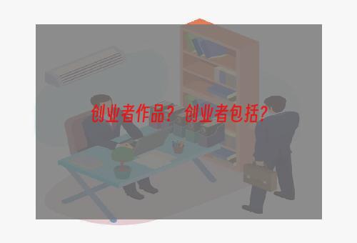 创业者作品？ 创业者包括？