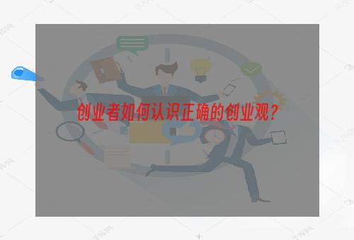 创业者如何认识正确的创业观？