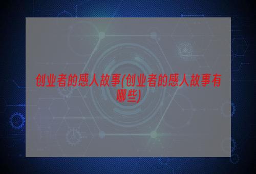 创业者的感人故事(创业者的感人故事有哪些)