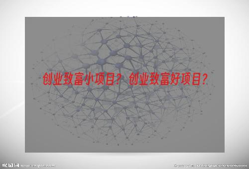 创业致富小项目？ 创业致富好项目？