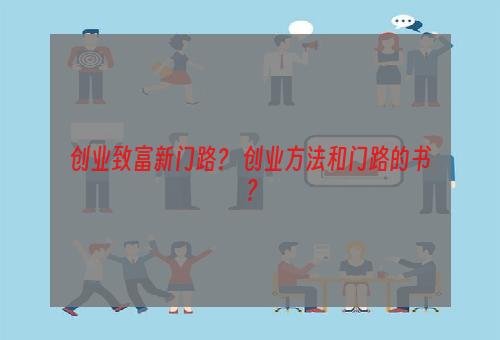 创业致富新门路？ 创业方法和门路的书？