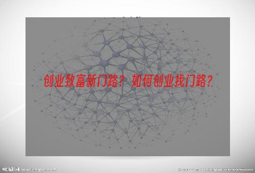创业致富新门路？ 如何创业找门路？