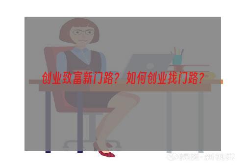 创业致富新门路？ 如何创业找门路？