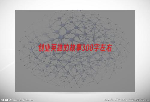 创业英雄的故事300字左右