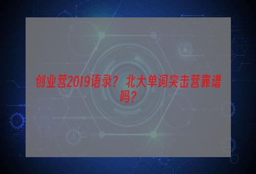 创业营2019语录？ 北大单词突击营靠谱吗？