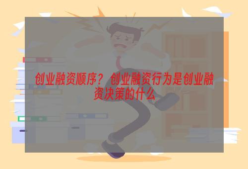 创业融资顺序？ 创业融资行为是创业融资决策的什么
