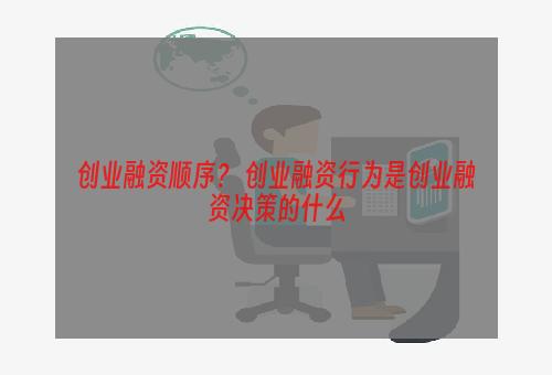 创业融资顺序？ 创业融资行为是创业融资决策的什么