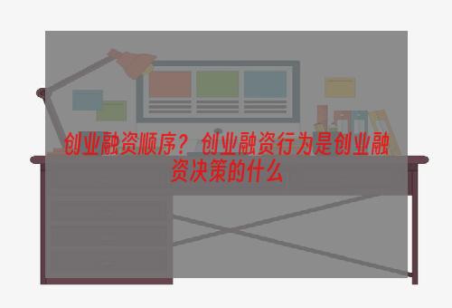 创业融资顺序？ 创业融资行为是创业融资决策的什么