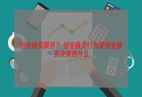 创业融资顺序？ 创业融资行为是创业融资决策的什么