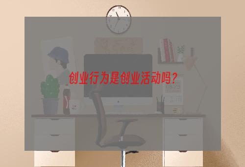 创业行为是创业活动吗？