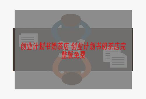 创业计划书奶茶店 创业计划书奶茶店完整版免费