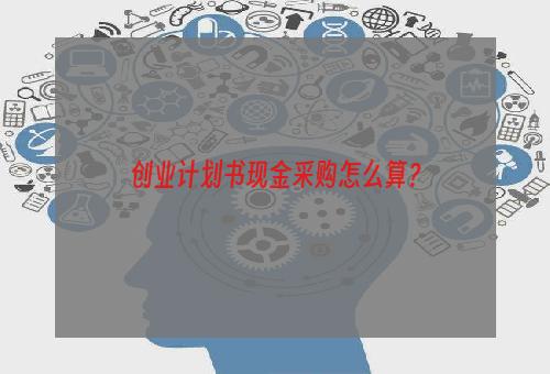 创业计划书现金采购怎么算？