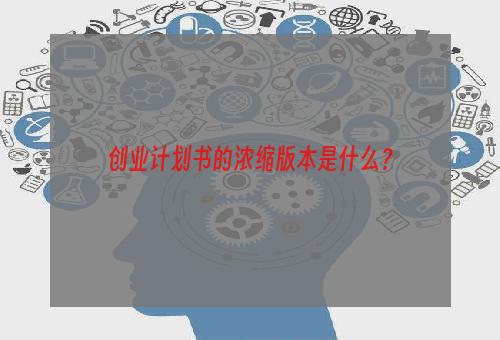 创业计划书的浓缩版本是什么？