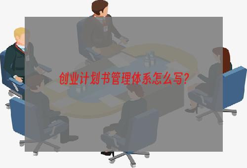 创业计划书管理体系怎么写？