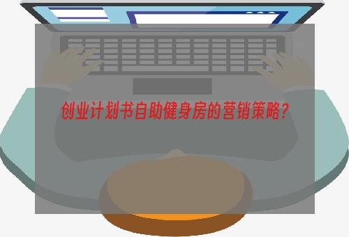 创业计划书自助健身房的营销策略？