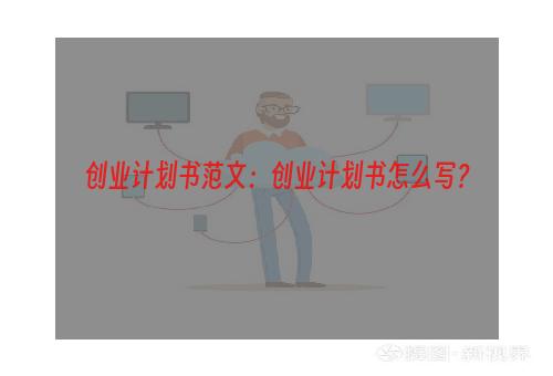 创业计划书范文：创业计划书怎么写？