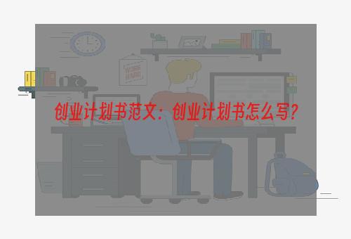 创业计划书范文：创业计划书怎么写？