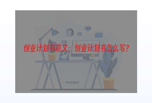 创业计划书范文：创业计划书怎么写？