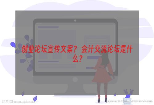 创业论坛宣传文案？ 会计交流论坛是什么？