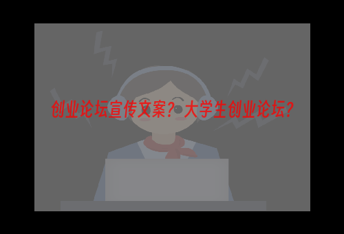 创业论坛宣传文案？ 大学生创业论坛？